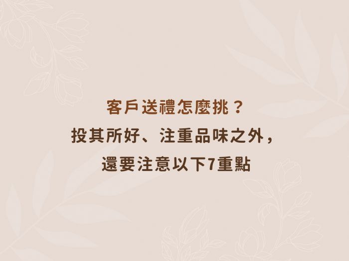 客戶送禮怎麼挑？投其所好、注重品味之外，還要注意以下7重點