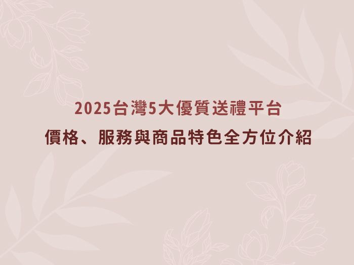 2025台灣5大優質送禮平台：價格、服務與商品特色全方位介紹