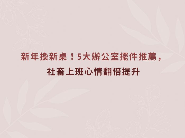 新年換新桌！5大辦公室擺件推薦，社畜上班心情翻倍提升