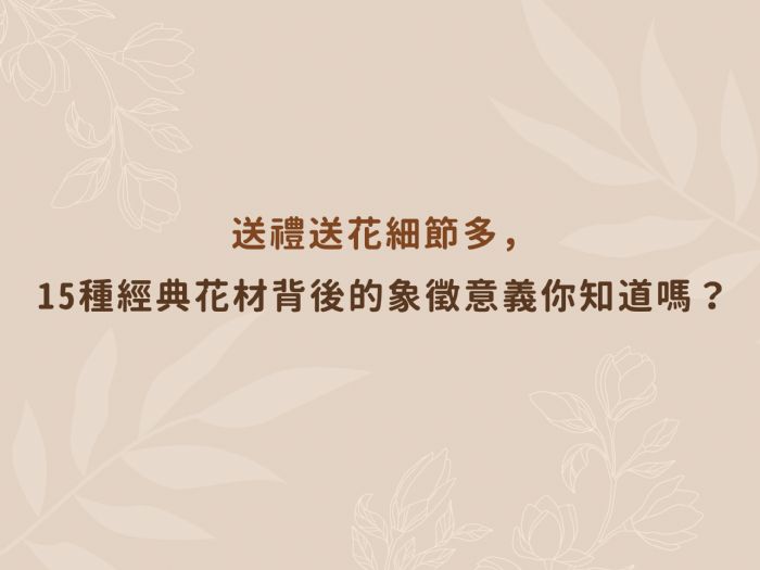 送禮送花細節多，15種經典花材背後的象徵意義你知道嗎？